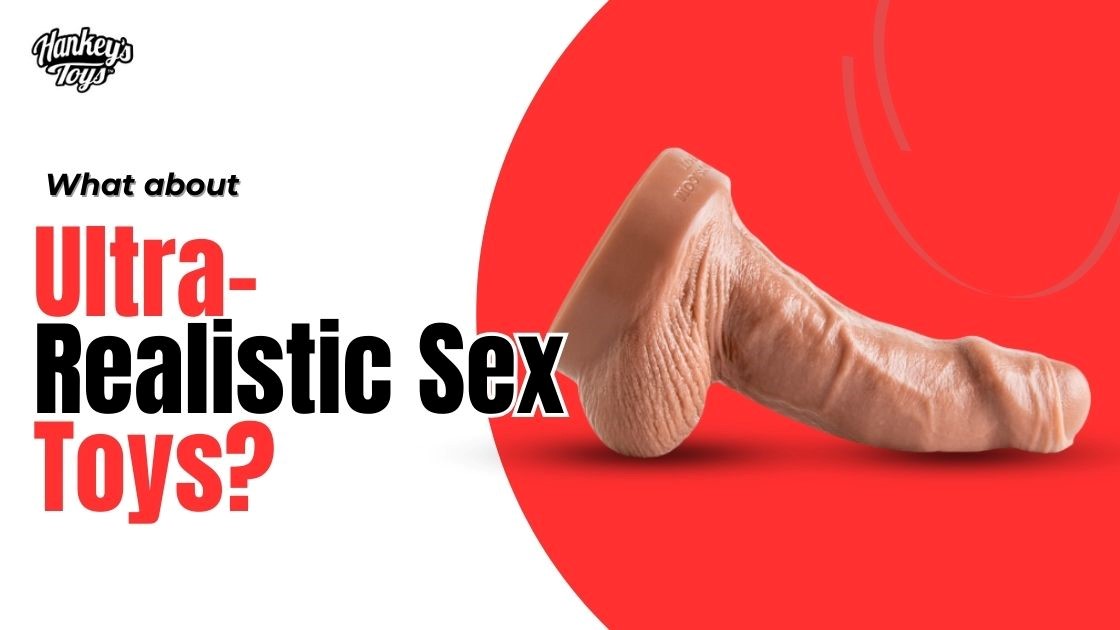 Mr. Hankey's Toys Blog - What about ultra-realistic sex toys