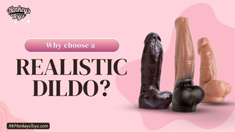 Why Choose a Realistic Dildo?